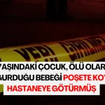 16-yasindaki-cocuk-olu-olarak-dogurdugu-bebegi-posete-koyup-hastaneye-goturmus
