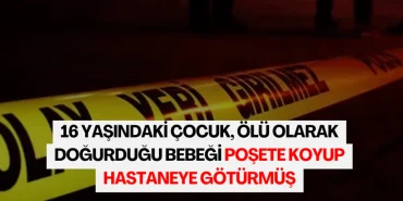 16-yasindaki-cocuk-olu-olarak-dogurdugu-bebegi-posete-koyup-hastaneye-goturmus