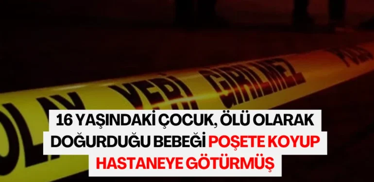 16-yasindaki-cocuk-olu-olarak-dogurdugu-bebegi-posete-koyup-hastaneye-goturmus