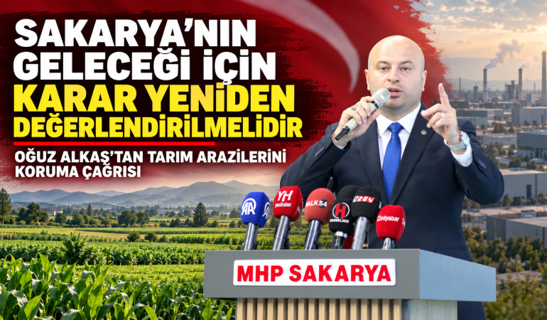 SAKARYA’NIN TOPRAĞI, ŞEHRİN GELECEĞİDİR Alkaş’tan Çağrı: Karar Ortak Akılla Yeniden Değerlendirilsin