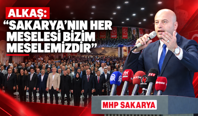 ALKAŞ: “SAKARYA’NIN HER MESELESİ BİZİM MESELEMİZDİR”